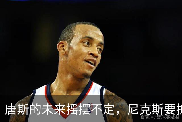唐斯的未来摇摆不定，尼克斯要拆队了？
