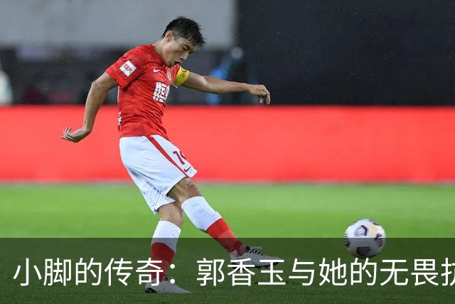 小脚的传奇：郭香玉与她的无畏抗争
